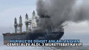 Hürmüz’de Dehşet Anları: Tayvan Gemisi Alev Aldı, 3 Mürettebat Kayıp!