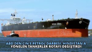 ABD’den Çin’e Petrol Darbesi: Hindistan’a Yönelen Tankerler Rotayı Değiştirdi