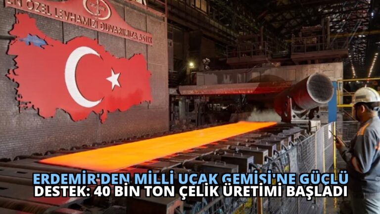 Erdemir’den Milli Uçak Gemisi’ne Güçlü Destek: 40 Bin Ton Çelik Üretimi Başladı
