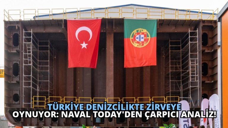 Türkiye Denizcilikte Zirveye Oynuyor: Naval Today’den Çarpıcı Analiz!