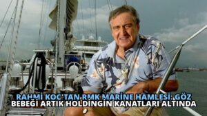 Rahmi Koç’tan RMK Marine Hamlesi: Göz Bebeği Artık Holdingin Kanatları Altında