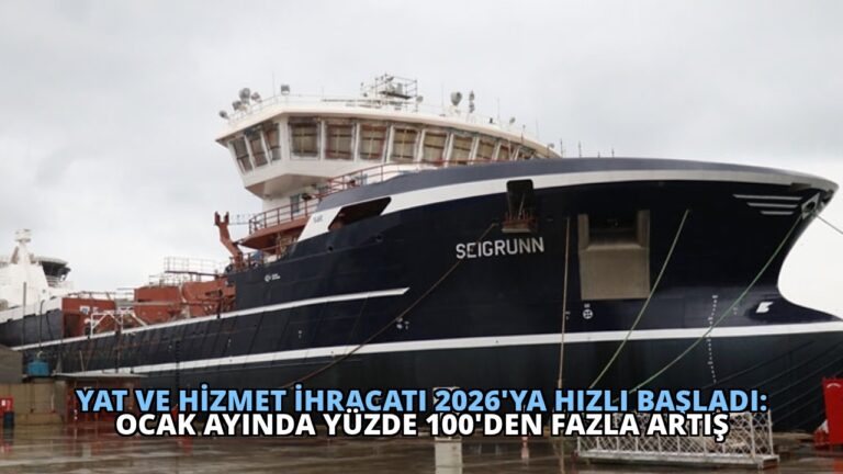 Yat ve Hizmet İhracatı 2026’ya Hızlı Başladı: Ocak Ayında Yüzde 100’den Fazla Artış