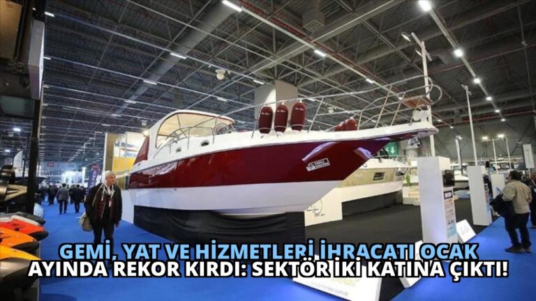 Gemi, Yat ve Hizmetleri İhracatı Ocak Ayında Rekor Kırdı: Sektör İki Katına Çıktı!