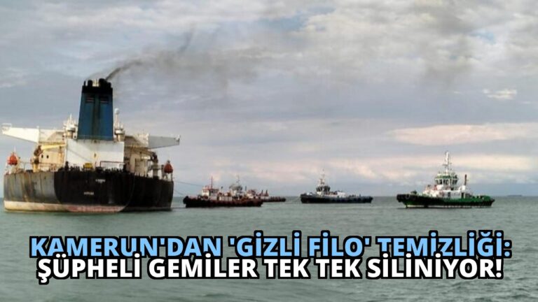 Kamerun’dan ‘Gizli Filo’ Temizliği: Şüpheli Gemiler Tek Tek Siliniyor!