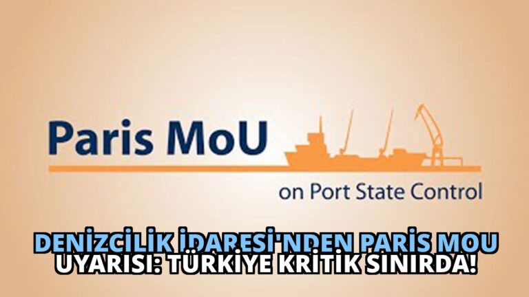 Denizcilik İdaresi’nden Paris MoU Uyarısı: Türkiye Kritik Sınırda!