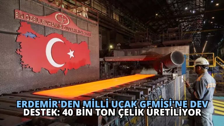 Erdemir’den Milli Uçak Gemisi’ne Dev Destek: 40 Bin Ton Çelik Üretiliyor