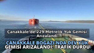 Çanakkale Boğazı’nda Dev Yük Gemisi Arızalandı: Trafik Durdu