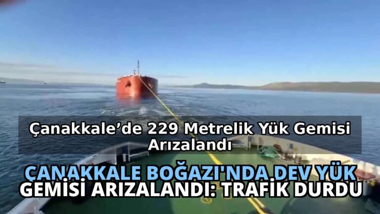 Çanakkale Boğazı’nda Dev Yük Gemisi Arızalandı: Trafik Durdu