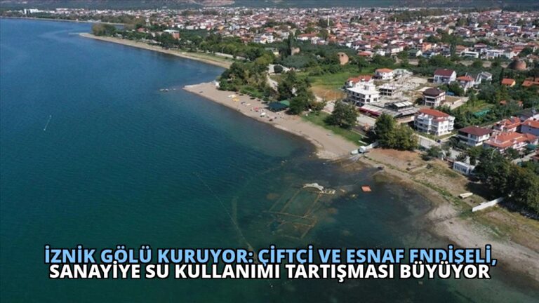 İznik Gölü Kuruyor: Çiftçi ve Esnaf Endişeli, Sanayiye Su Kullanımı Tartışması Büyüyor