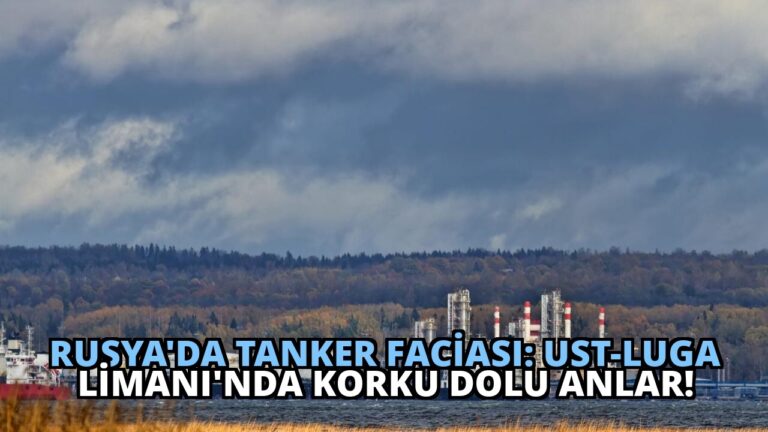 Rusya’da Tanker Faciası: Ust-Luga Limanı’nda Korku Dolu Anlar!
