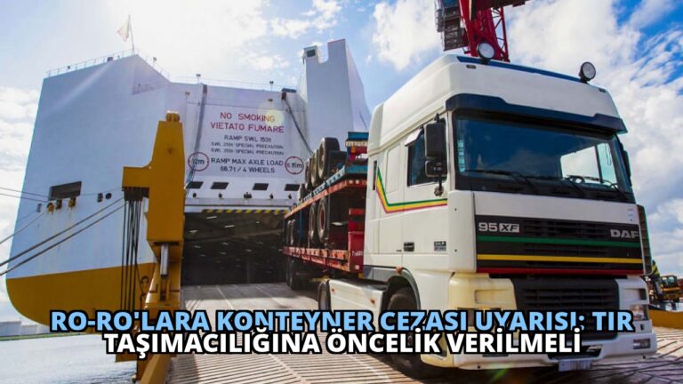 Ro-Ro’lara Konteyner Cezası Uyarısı: TIR Taşımacılığına Öncelik Verilmeli