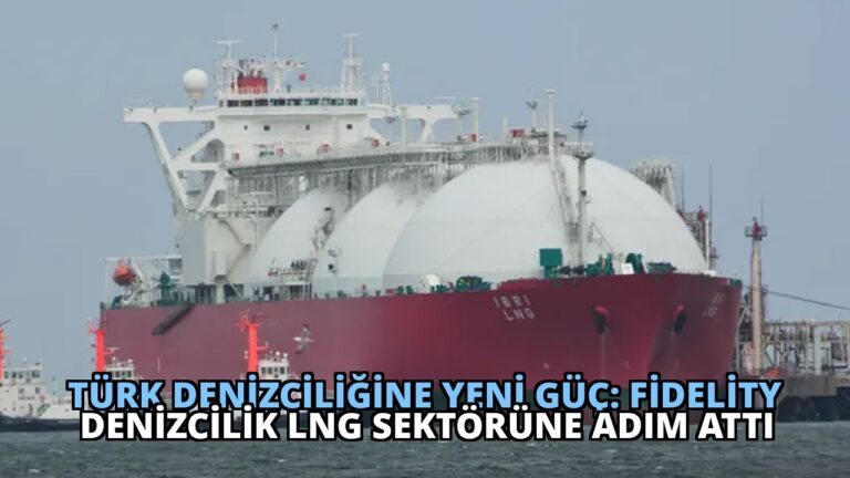 Türk Denizciliğine Yeni Güç: Fidelity Denizcilik LNG Sektörüne Adım Attı