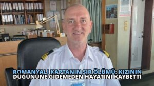 Romanyalı Kaptanın Sır Ölümü: Kızının Düğününe Gidemeden Hayatını Kaybetti