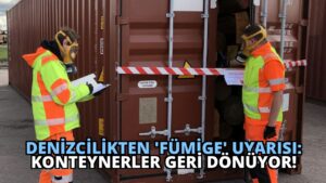 Denizcilikten ‘Fümige’ Uyarısı: Konteynerler Geri Dönüyor!