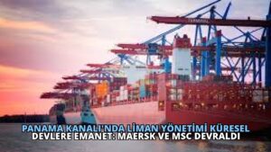 Panama Kanalı’nda Liman Yönetimi Küresel Devlere Emanet: Maersk ve MSC Devraldı