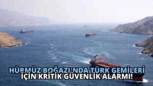Hürmüz Boğazı’nda Türk Gemileri İçin Kritik Güvenlik Alarmı!