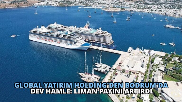 Global Yatırım Holding’den Bodrum’da Dev Hamle: Liman Payını Artırdı