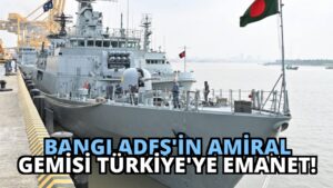 Bangladeş’in Amiral Gemisi Türkiye’ye Emanet!