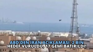 ABD’den İran Açıklaması: 2 Bin Hedef Vuruldu, 17 Gemi Batırıldı!