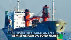 Ciddi Eksiklerle Yakalanan Lily-Ha Gemisi Aliağa’da Sona Ulaştı