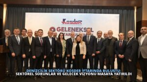 Denizcilik Sektörü KOSDER İftarında Buluştu: Sektörel Sorunlar ve Gelecek Vizyonu Masaya Yatırıldı