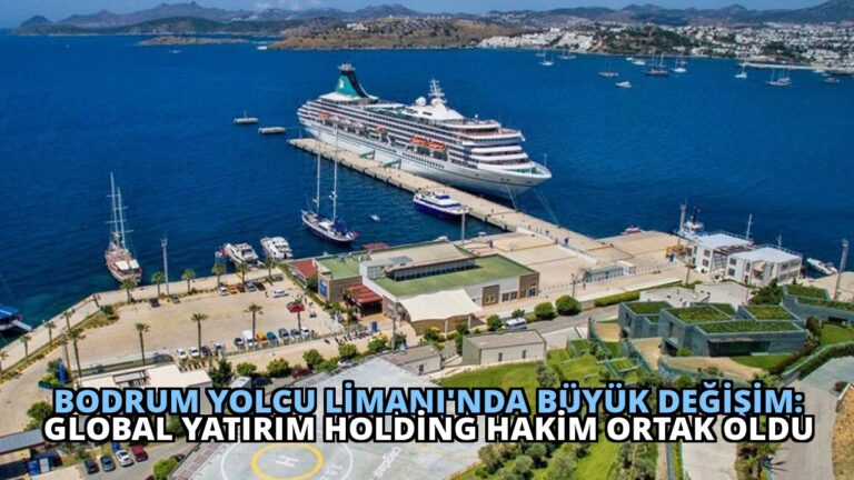 Bodrum Yolcu Limanı’nda Büyük Değişim: Global Yatırım Holding Hakim Ortak Oldu