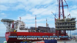 Osman Gazi Platformuna Kritik Modül Eklendi: Türkiye Enerjide Yeni Bir Eşiği Aştı!