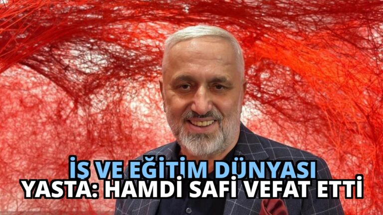 İş ve Eğitim Dünyası Yasta: Hamdi Safi Vefat Etti
