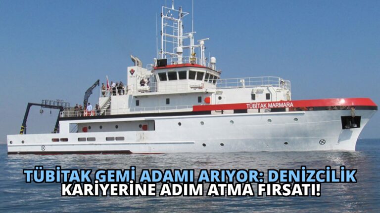 TÜBİTAK Gemi Adamı Arıyor: Denizcilik Kariyerine Adım Atma Fırsatı!