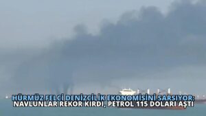 Hürmüz Felci Denizcilik Ekonomisini Sarsıyor: Navlunlar Rekor Kırdı, Petrol 115 Doları Aştı