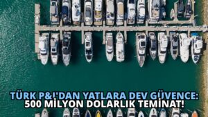 Türk P&I’dan Yatlara Dev Güvence: 500 Milyon Dolarlık Teminat!