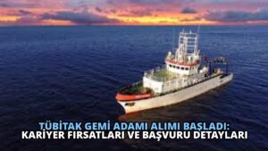 TÜBİTAK Gemi Adamı Alımı Başladı: Kariyer Fırsatları ve Başvuru Detayları