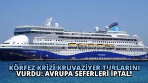 Körfez Krizi Kruvaziyer Turlarını Vurdu: Avrupa Seferleri İptal!
