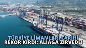 Türkiye Limanları Tarihi Rekor Kırdı: Aliağa Zirvede!